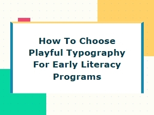 Choosing Playful Typography for Early Literacy Programs